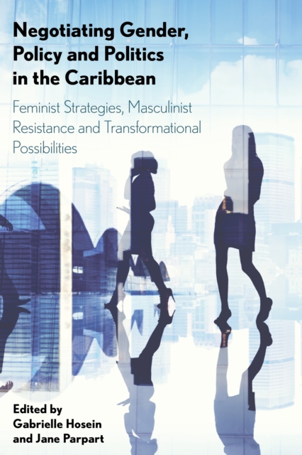 Negotiating Gender, Policy and Politics in the Caribbean : Feminist Strategies, Masculinist Resistance and Transformational Possibilities, Hardback Book