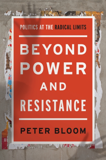 Beyond Power and Resistance : Politics at the Radical Limits, Hardback Book