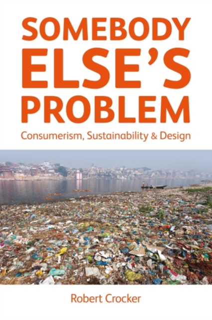 Somebody Else’s Problem : Consumerism, Sustainability and Design, Hardback Book