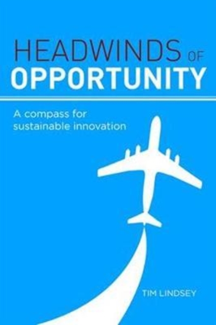 Headwinds of Opportunity : A Compass for Sustainable Innovation, Hardback Book