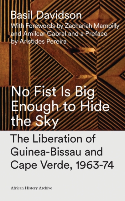 No Fist Is Big Enough to Hide the Sky : The Liberation of Guinea-Bissau and Cape Verde, 1963-74, PDF eBook