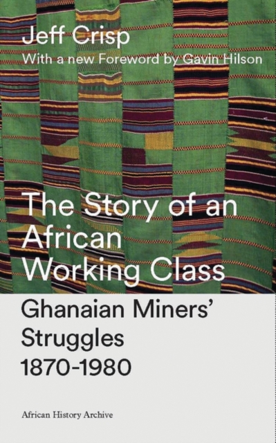 The Story of an African Working Class : Ghanaian Miners' Struggles 1870-1980, PDF eBook