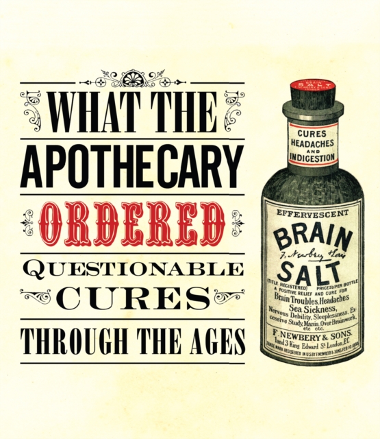 What the Apothecary Ordered : Questionable Cures Through the Ages, EPUB eBook