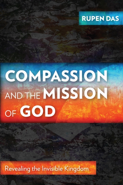 Compassion and the Mission of God : Revealing the Invisible Kingdom, PDF eBook