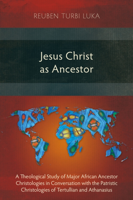 Jesus Christ as Ancestor : A Theological Study of Major African Ancestor Christologies in Conversation with the Patristic Christologies of Tertullian and Athanasius, EPUB eBook
