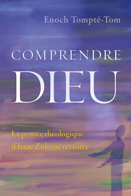 Comprendre Dieu : La pensee theologique d'Isaac Zokoue revisitee, PDF eBook