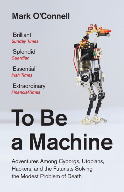 To Be a Machine : Adventures Among Cyborgs, Utopians, Hackers, and the Futurists Solving the Modest Problem of Death, EPUB eBook