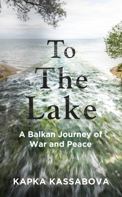 To the Lake : A Balkan Journey of War and Peace, Hardback Book