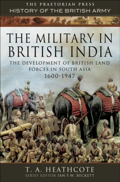 The Military in British India : The Development of British Land Forces in South Asia 1600-1947, EPUB eBook