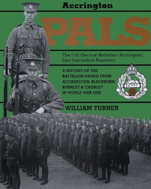 Accrington Pals: The 11th (Service) Battalion (Accrington) East Lancashire Regiment : A History of the Battalion Raised from Accrington, Blackburn, Burnley and Chorley in World War One, PDF eBook