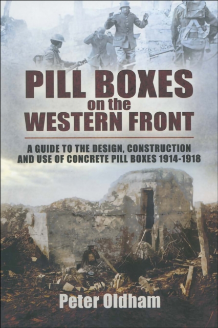 Pill Boxes on the Western Front : A Guide to the Design, Construction and Use of Concrete Pill Boxes, 1914-1918, PDF eBook