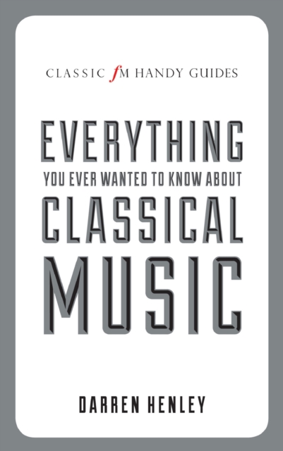 The Classic FM Handy Guide to Everything You Ever Wanted to Know About Classical Music, Hardback Book