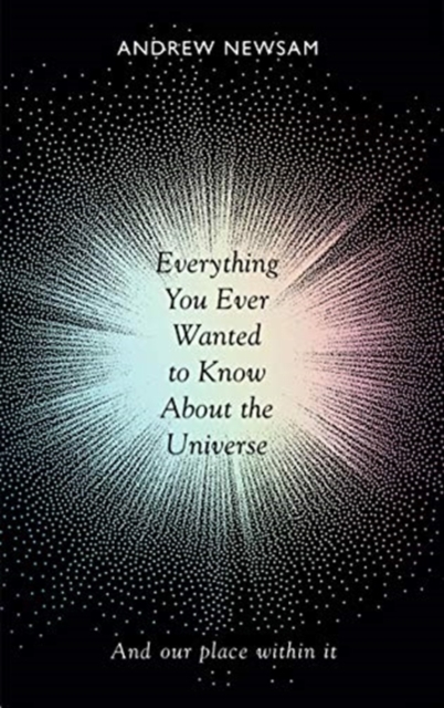 Everything You Ever Wanted to Know About the Universe : And Our Place Within It, Paperback / softback Book