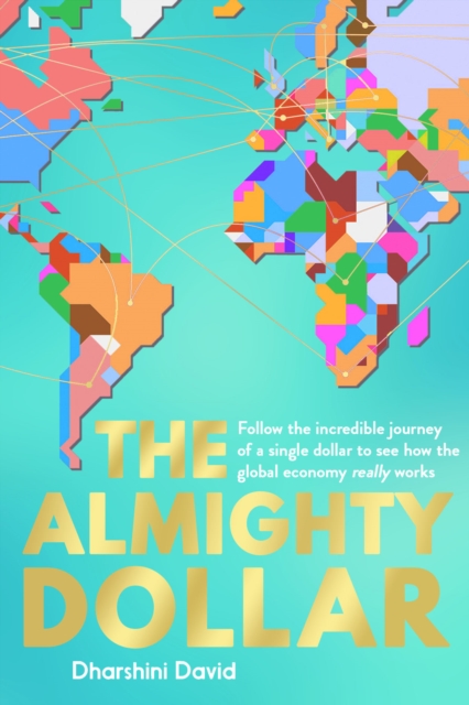 The Almighty Dollar : Follow the Incredible Journey of a Single Dollar to See How the Global Economy Really Works, Paperback / softback Book