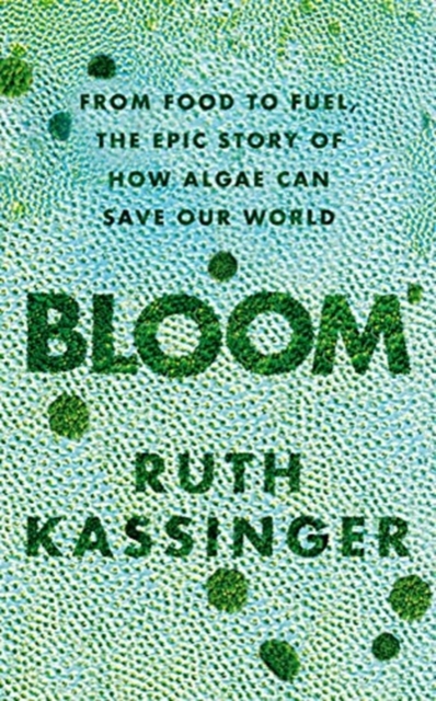 Bloom : From Food to Fuel, The Epic Story of How Algae Can Save Our World, Hardback Book