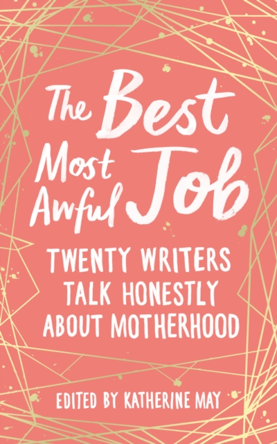 The Best, Most Awful Job : Twenty Writers Talk Honestly About Motherhood, Hardback Book