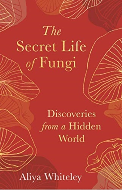 The Secret Life of Fungi : Discoveries from a Hidden World, Hardback Book