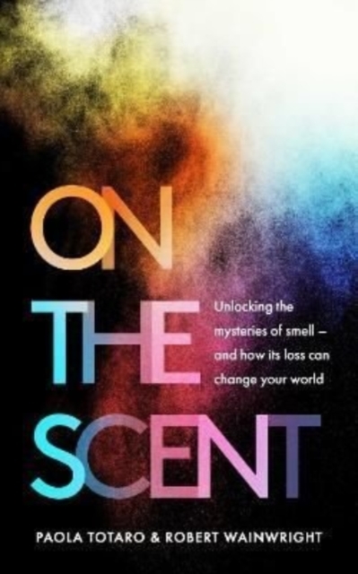 On the Scent : Unlocking the Mysteries of Smell - and How Its Loss Can Change Your World, Hardback Book