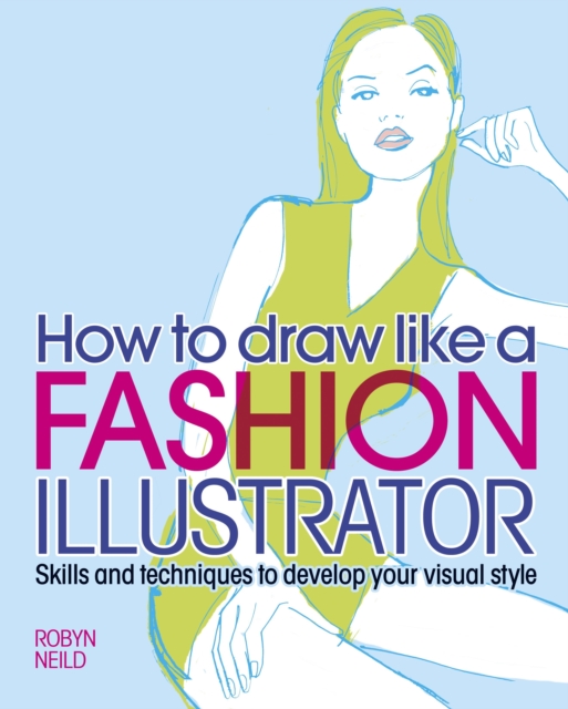 How to Draw Like a Fashion Illustrator : Skills and techniques to develop your visual style, EPUB eBook