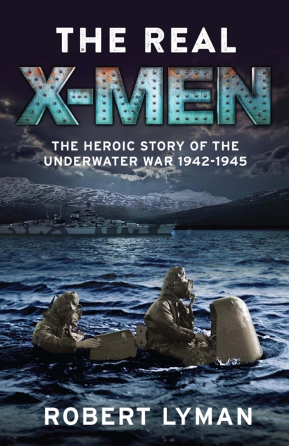 The Real X-Men : The Heroic Story of the Underwater War 1942 1945, EPUB eBook
