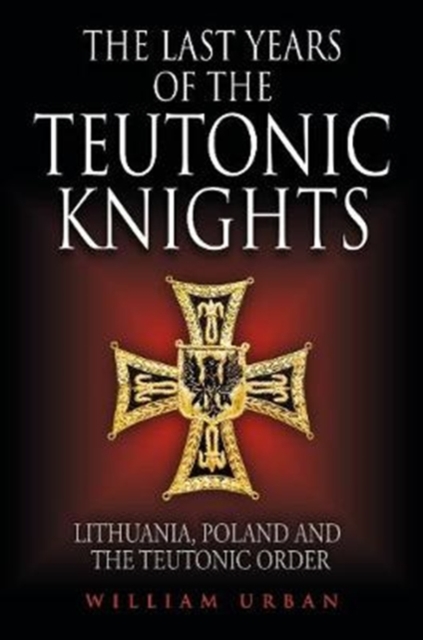 The Last Years of the Teutonic Knights : Lithuania, Poland and the Teutonic Order, Hardback Book
