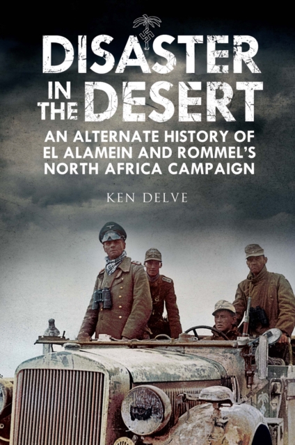 Disaster in the Desert : An Alternate History of El Alamein and Rommel's North Africa Campaign, EPUB eBook