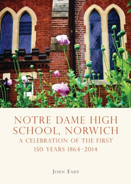 Notre Dame High School, Norwich : A Celebration of the First 150 Years 1864–2014, PDF eBook