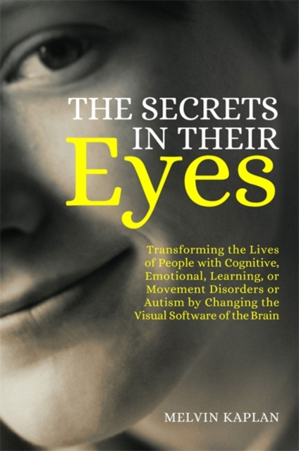The Secrets in Their Eyes : Transforming the Lives of People with Cognitive, Emotional, Learning, or Movement Disorders or Autism by Changing the Visual Software of the Brain, EPUB eBook