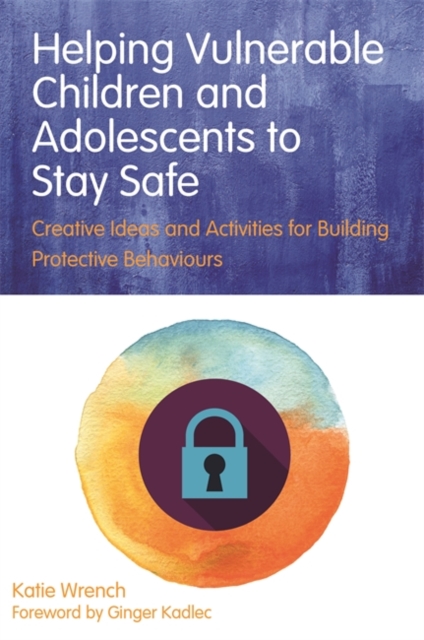 Helping Vulnerable Children and Adolescents to Stay Safe : Creative Ideas and Activities for Building Protective Behaviours, EPUB eBook
