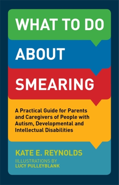 What to Do about Smearing : A Practical Guide for Parents and Caregivers of People with Autism, Developmental and Intellectual Disabilities, EPUB eBook