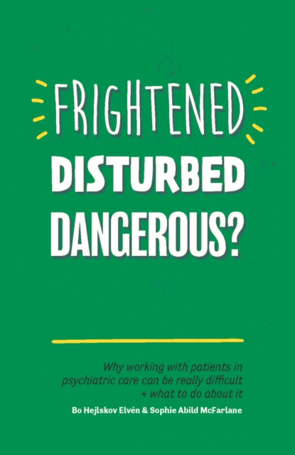 Frightened, Disturbed, Dangerous? : Why working with patients in psychiatric care can be really difficult, and what to do about it, EPUB eBook