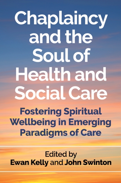 Chaplaincy and the Soul of Health and Social Care : Fostering Spiritual Wellbeing in Emerging Paradigms of Care, EPUB eBook