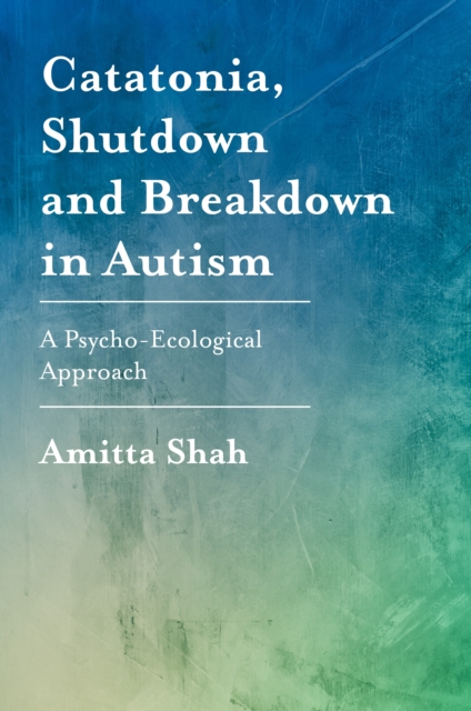 Catatonia, Shutdown and Breakdown in Autism : A Psycho-Ecological Approach, EPUB eBook