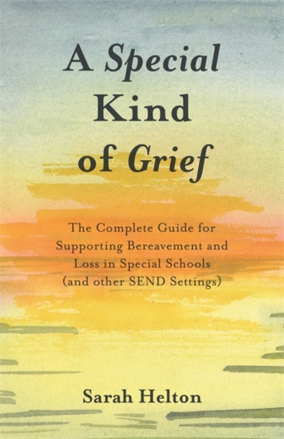 A Special Kind of Grief : The Complete Guide for Supporting Bereavement and Loss in Special Schools (and Other SEND Settings), EPUB eBook