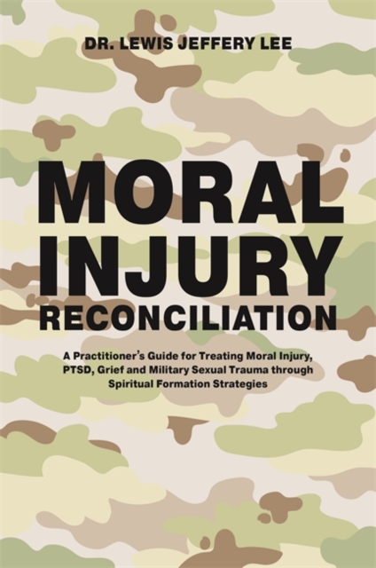 Moral Injury Reconciliation : A Practitioner's Guide for Treating Moral Injury, PTSD, Grief, and Military Sexual Trauma through Spiritual Formation Strategies, EPUB eBook
