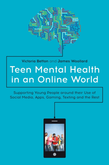 Teen Mental Health in an Online World : Supporting Young People around their Use of Social Media, Apps, Gaming, Texting and the Rest, EPUB eBook