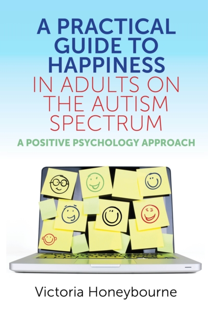 A Practical Guide to Happiness in Adults on the Autism Spectrum : A Positive Psychology Approach, EPUB eBook