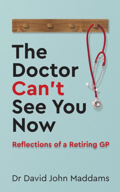 The Doctor Can't See You Now : Reflections of a Retiring GP, EPUB eBook