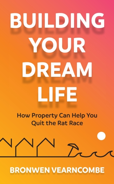 Building Your Dream Life : How Property Can Help You Quit the Rat Race, Paperback / softback Book