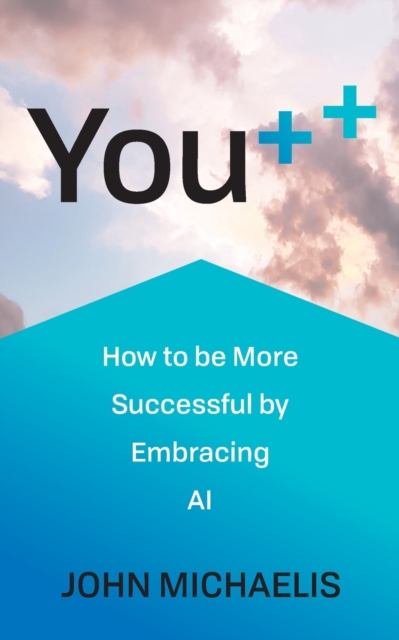 You++ : How to be More Successful by Embracing AI, Paperback / softback Book
