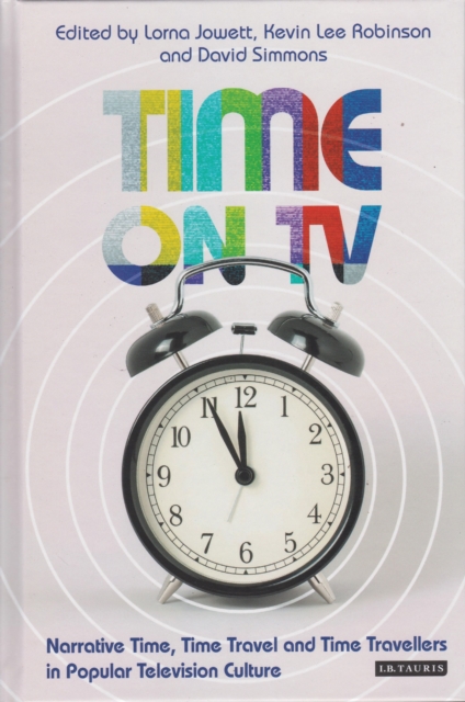 Time on TV : Narrative Time, Time Travel and Time Travellers in Popular Television Culture, Hardback Book