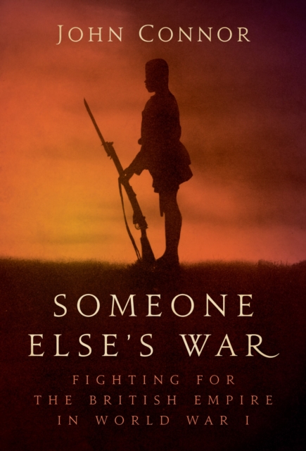Someone Else’s War : Fighting for the British Empire in World War I, Hardback Book