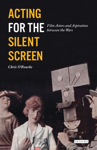 Acting for the Silent Screen : Film Actors and Aspiration between the Wars, Hardback Book