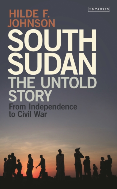 South Sudan : The Untold Story from Independence to Civil War, Hardback Book