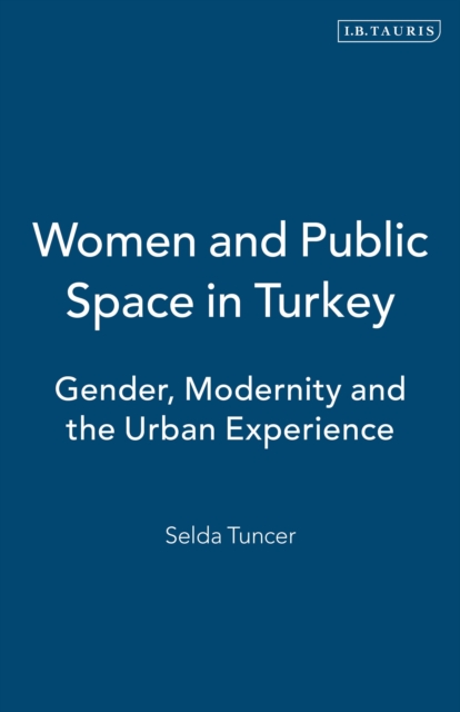 Women and Public Space in Turkey : Gender, Modernity and the Urban Experience, Hardback Book