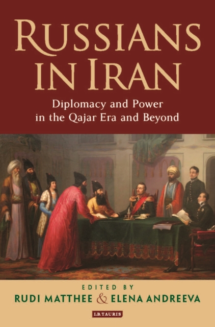 Russians in Iran : Diplomacy and Power in the Qajar Era and Beyond, Hardback Book