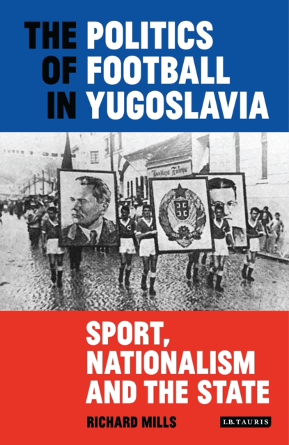 The Politics of Football in Yugoslavia : Sport, Nationalism and the State, Hardback Book