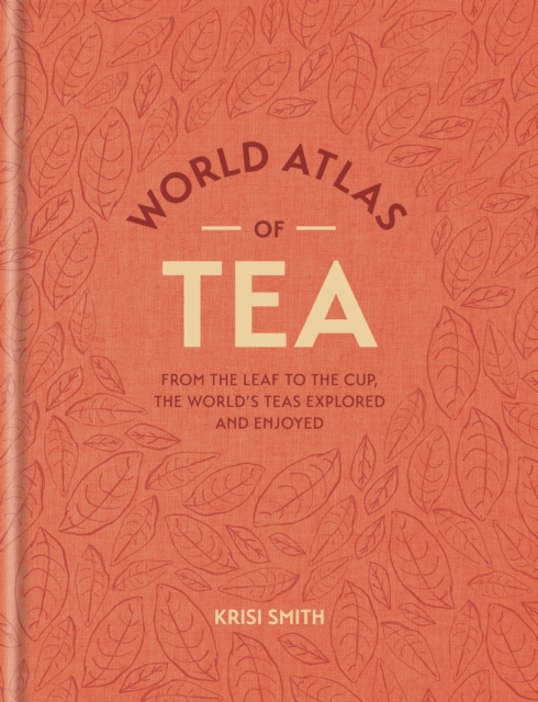 World Atlas of Tea : From the leaf to the cup, the world's teas explored and enjoyed, EPUB eBook