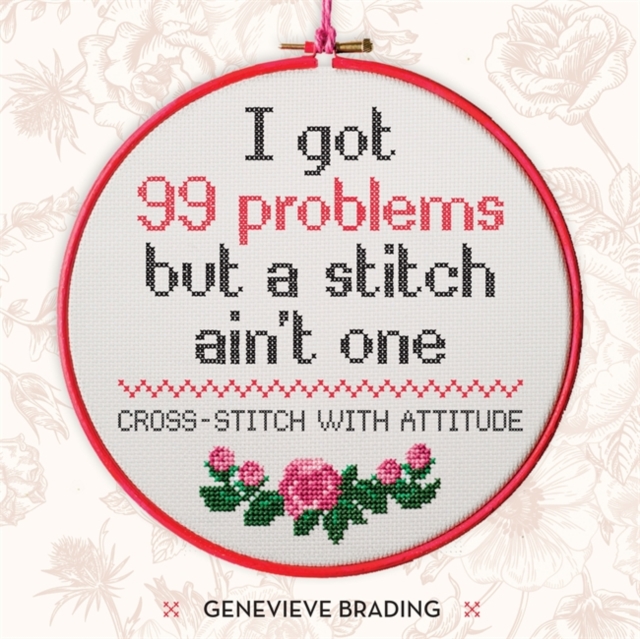 I Got 99 Problems but a Stitch Ain't One : Cross-stitch with attitude to liven up your home, Hardback Book