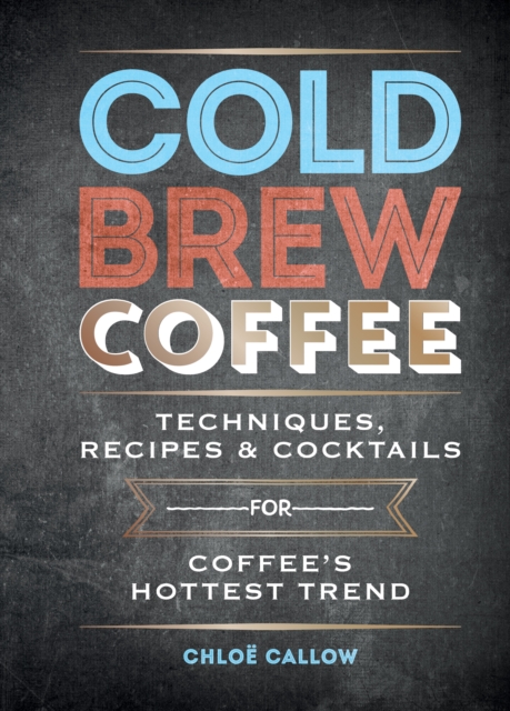 Cold Brew Coffee : Techniques, Recipes & Cocktails for Coffee's Hottest Trend, EPUB eBook